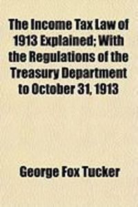Produktbild: The Income Tax Law of 1913 Explained; With the Regulations of the Treasury Department to October 31, 1913