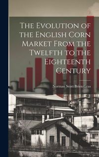 Produktbild: The Evolution of the English Corn Market From the Twelfth to the Eighteenth Century