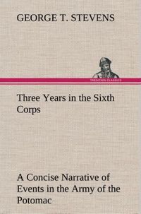 Produktbild: Three Years in the Sixth Corps A Concise Narrative of Events in the Army of the Potomac, from 1861 to the Close of the Rebellion, April, 1865