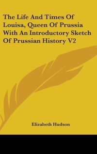 Produktbild: Hudson, E: Life And Times Of Louisa, Queen Of Prussia With A