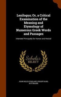 Produktbild: Lexilogus; Or, a Critical Examination of the Meaning and Etymology of Numerous Greek Words and Passages