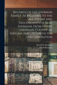 Produktbild: Records of the Sherman Family, as Relating to the Ancestors and Descendants of Benj. Sherman, From Henry Sherman, County of Suffolk, Eng., Down to the