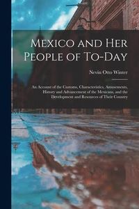 Produktbild: Mexico and Her People of To-Day: An Account of the Customs, Characteristics, Amusements, History and Advancement of the Mexicans, and the Development