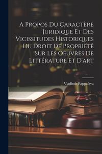 Produktbild: A Propos Du Caract&egrave;re Juridique Et Des Vicissitudes Historiques Du Droit De Propri&eacute;t&eacute; Sur Les Oeuvres De Litt&eacute;rature Et D'art