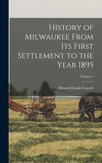 Produktbild: History of Milwaukee From its First Settlement to the Year 1895; Volume 1