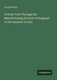 Produktbild: A Home Tour Through the Manufacturing Districts of England, in the Summer of 1835