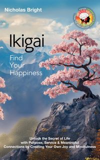 Produktbild: Ikigai; Find Your Happiness: Unlock the Secret of Life with Purpose, Service & Meaningful Connections by Creating Your Own Joy and Mindfulness