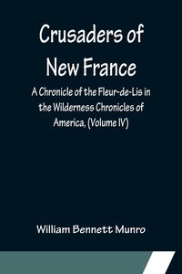 Produktbild: Crusaders of New France; A Chronicle of the Fleur-de-Lis in the Wilderness Chronicles of America, (Volume IV)