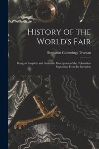 Produktbild: History of the World's Fair: Being a Complete and Authentic Description of the Columbian Exposition From Its Inception