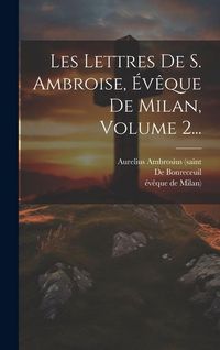Produktbild: Les Lettres De S. Ambroise, &Eacute;v&ecirc;que De Milan, Volume 2...