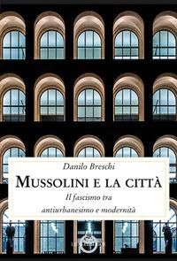 Produktbild: Mussolini e la citt&agrave;. Il fascismo tra antiurbanesimo e modernit&agrave;