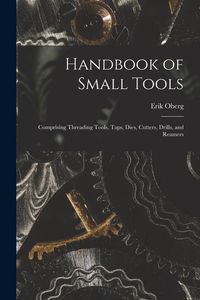 Produktbild: Handbook of Small Tools: Comprising Threading Tools, Taps, Dies, Cutters, Drills, and Reamers