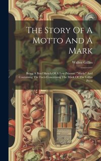 Produktbild: The Story Of A Motto And A Mark: Being A Brief Sketch Of A Few Printers' "marks" And Containing The Facts Concerning The Mark Of The Gilliss Press