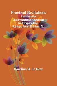 Produktbild: Practical recitations; Selections for literary exercises appropriate for reception-days, holidays, poets' birthdays, etc.
