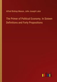 Produktbild: The Primer of Political Economy. In Sixteen Definitions and Forty Propositions