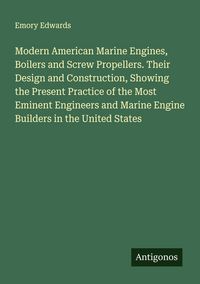 Produktbild: Modern American Marine Engines, Boilers and Screw Propellers. Their Design and Construction, Showing the Present Practice of the Most Eminent Engineer