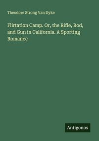 Produktbild: Flirtation Camp. Or, the Rifle, Rod, and Gun in California. A Sporting Romance