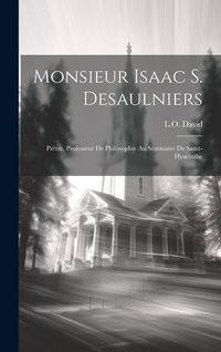 Produktbild: Monsieur Isaac S. Desaulniers: Pr&ecirc;tre, professeur de philosophie au S&eacute;minaire de Saint-Hyacinthe