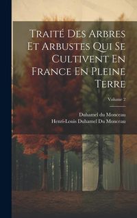 Produktbild: Trait&eacute; Des Arbres Et Arbustes Qui Se Cultivent En France En Pleine Terre; Volume 2