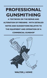 Produktbild: Professional Gunsmithing - A Textbook on the Repair and Alteration of Firearms - With Detailed Notes and Suggestions Relative to the Equipment and Ope
