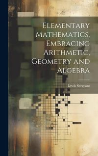 Produktbild: Elementary Mathematics, Embracing Arithmetic, Geometry and Algebra