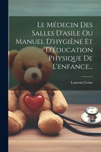 Produktbild: Le M&eacute;decin Des Salles D'asile Ou Manuel D'hygi&egrave;ne Et D'&eacute;ducation Physique De L'enfance...