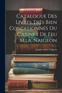 Produktbild: Catalogue Des Livres Tr&egrave;s Bien Conditionn&eacute;s Du Cabinet De Feu M.j.a. Naigeon
