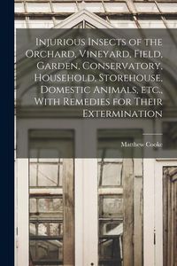 Produktbild: Injurious Insects of the Orchard, Vineyard, Field, Garden, Conservatory, Household, Storehouse, Domestic Animals, etc., With Remedies for Their Exterm
