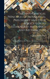 Produktbild: The Mathematical Principles of Mechanical Philosophy and Their Application to Elementary Mechanics and Architecture: But Chiefly to the Theory of Univ