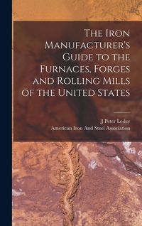 Produktbild: The Iron Manufacturer's Guide to the Furnaces, Forges and Rolling Mills of the United States