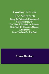 Produktbild: Cowboy Life on the Sidetrack; Being an Extremely Humorous & Sarcastic Story of the Trials & Tribulations Endured by a Party of Stockmen Making a Shipm