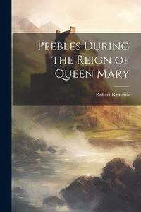 Produktbild: Peebles During the Reign of Queen Mary