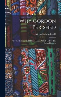 Produktbild: Why Gordon Perished: Or, The Political And Military Causes Which Led To The Sudan Disasters