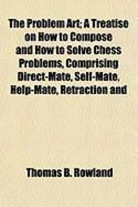 Produktbild: The Problem Art; A Treatise on How to Compose and How to Solve Chess Problems, Comprising Direct-Mate, Self-Mate, Help-Mate, Retraction and
