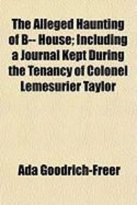 Produktbild: The Alleged Haunting of B-- House; Including a Journal Kept During the Tenancy of Colonel Lemesurier Taylor
