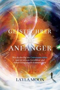 Produktbild: Geistf&uuml;hrer f&uuml;r Anf&auml;nger: Wie du den Ruf des Universums h&ouml;rst und mit deinem Geistf&uuml;hrer und deinen Schutzengeln kommunizierst (Layla Moon Deutsch, #6