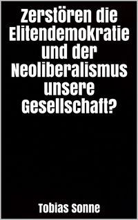 Produktbild: Zerst&ouml;ren die Elitendemokratie und der Neoliberalismus unsere Gesellschaft?