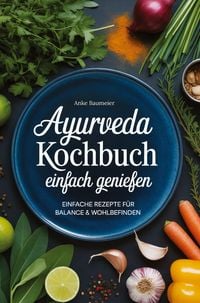 Produktbild: Ayurveda Kochbuch - einfach genie&szlig;en: Einfache Rezepte f&uuml;r Balance & Wohlbefinden