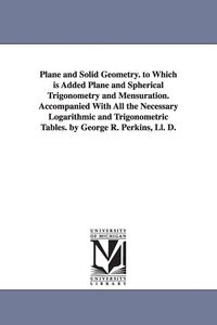 Produktbild: Plane and Solid Geometry. to Which is Added Plane and Spherical Trigonometry and Mensuration. Accompanied With All the Necessary Logarithmic and Trigo