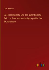 Produktbild: Das karolingische und das byzantinische Reich in ihren wechselseitigen politischen Beziehungen