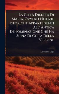 Produktbild: La Citt&Atilde; Diletta Di Maria, Ovvero Notizie Istoriche Appartenenti All' Antica Denominazione Che Ha Siena Di Citt&Atilde; Della Vergine