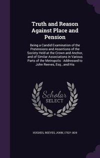 Produktbild: Truth and Reason Against Place and Pension: Being a Candid Examination of the Pretensions and Assertions of the Society Held at the Crown and Anchor,