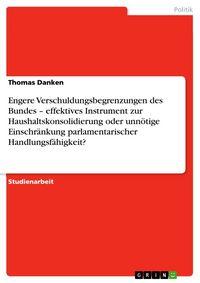 Produktbild: Engere Verschuldungsbegrenzungen des Bundes - effektives Instrument zur Haushaltskonsolidierung oder unn&ouml;tige Einschr&auml;nkung parlamentarischer Handlung
