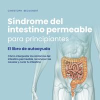 Produktbild: S&iacute;ndrome del intestino permeable para principiantes - El libro de autoayuda - C&oacute;mo interpretar los s&iacute;ntomas del intestino permeable, reconocer las causas y curar tu intestino