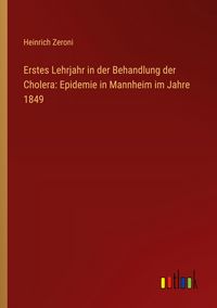 Produktbild: Erstes Lehrjahr in der Behandlung der Cholera: Epidemie in Mannheim im Jahre 1849