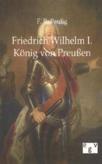 Bild vom Artikel Friedrich Wilhelm I. - König von Preußen vom Autor F. R. Paulig