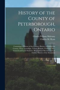 Produktbild: History of the County of Peterborough, Ontario: Containing a History of the County; History of Haliburton County; Their Townships, Towns, Schools, Chu