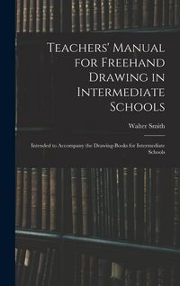 Produktbild: Teachers' Manual for Freehand Drawing in Intermediate Schools: Intended to Accompany the Drawing-books for Intermediate Schools