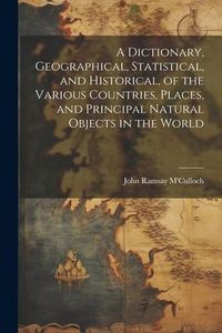 Produktbild: A Dictionary, Geographical, Statistical, and Historical, of the Various Countries, Places, and Principal Natural Objects in the World