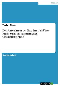 Produktbild: Der Surrealismus bei Max Ernst und Yves Klein. Zufall als k&uuml;nstlerisches Gestaltungsprinzip